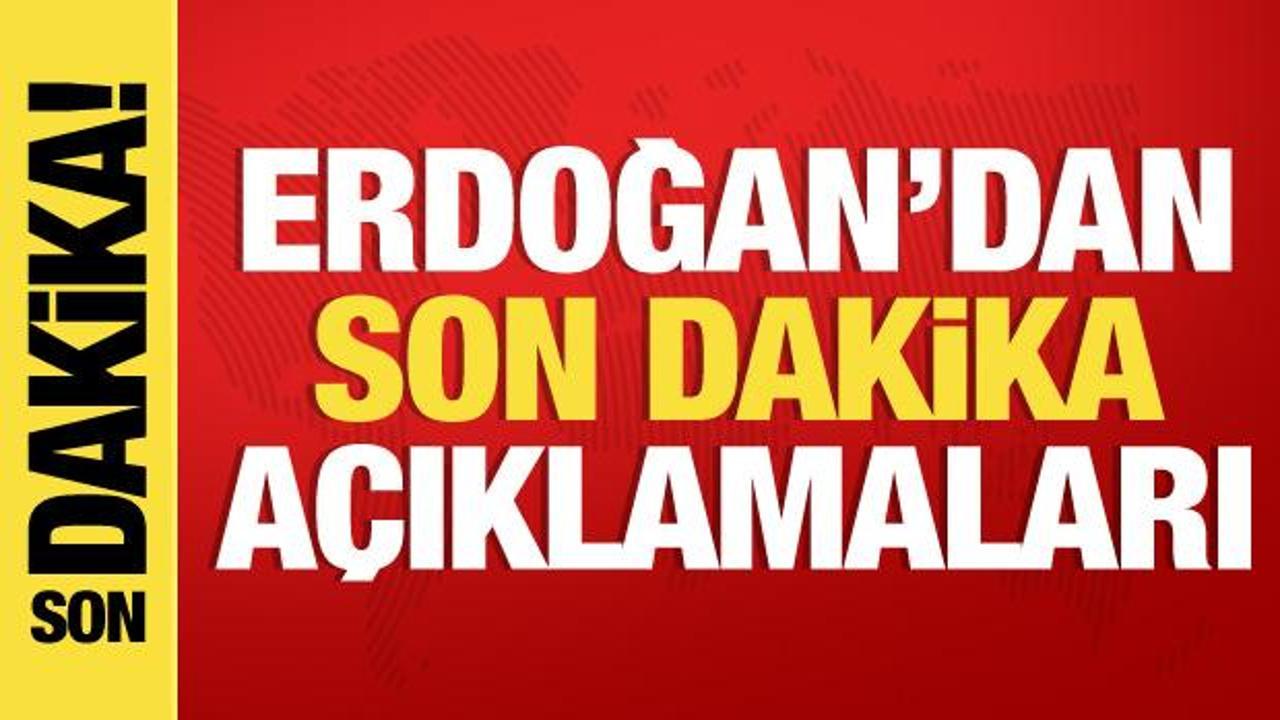 Cumhurbaşkanı Erdoğan’dan son dakika açıklamaları
