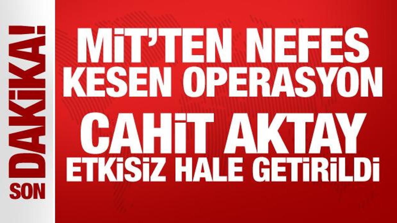 MİT’ten nefes kesen operasyon: Cahit Aktay etkisiz hale getirildi