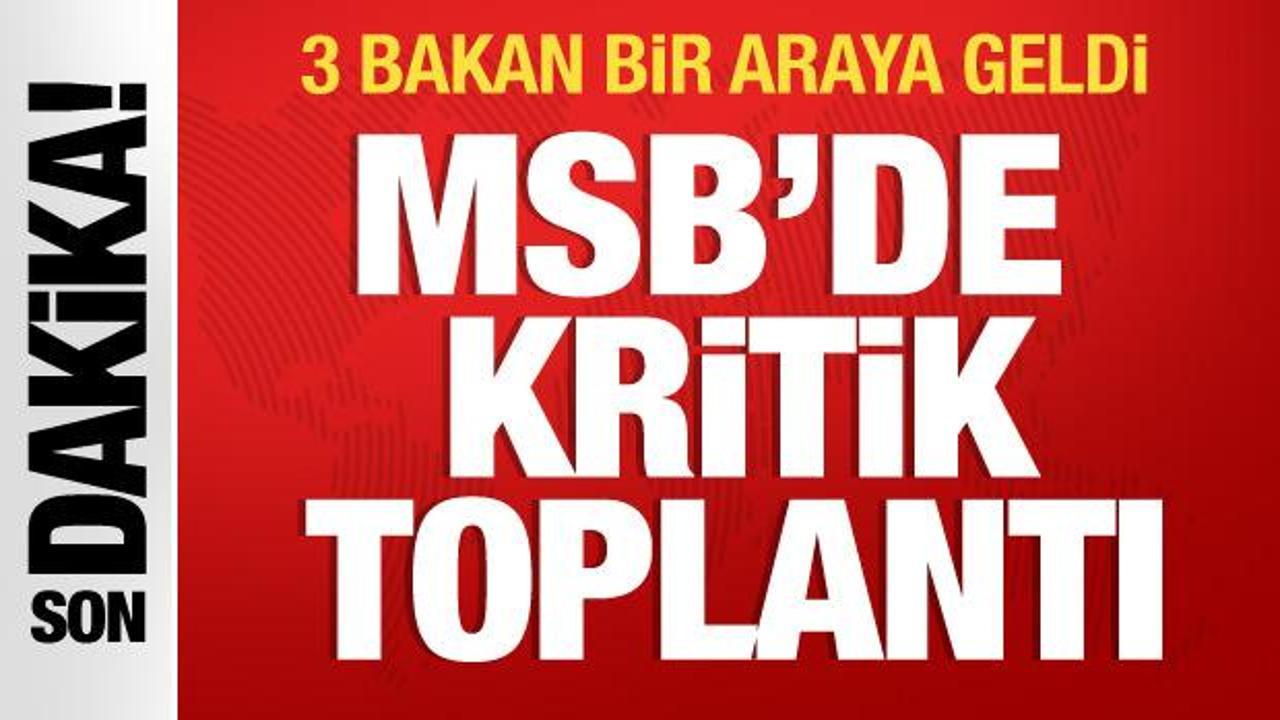 MSB’de kritik toplantı: 3 bakan bir araya geldi