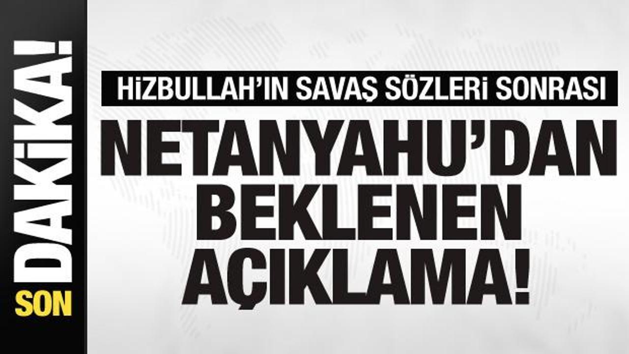 Hizbullah’ın ‘savaş’ sözleri sonrası Netanyahu’dan açıklama