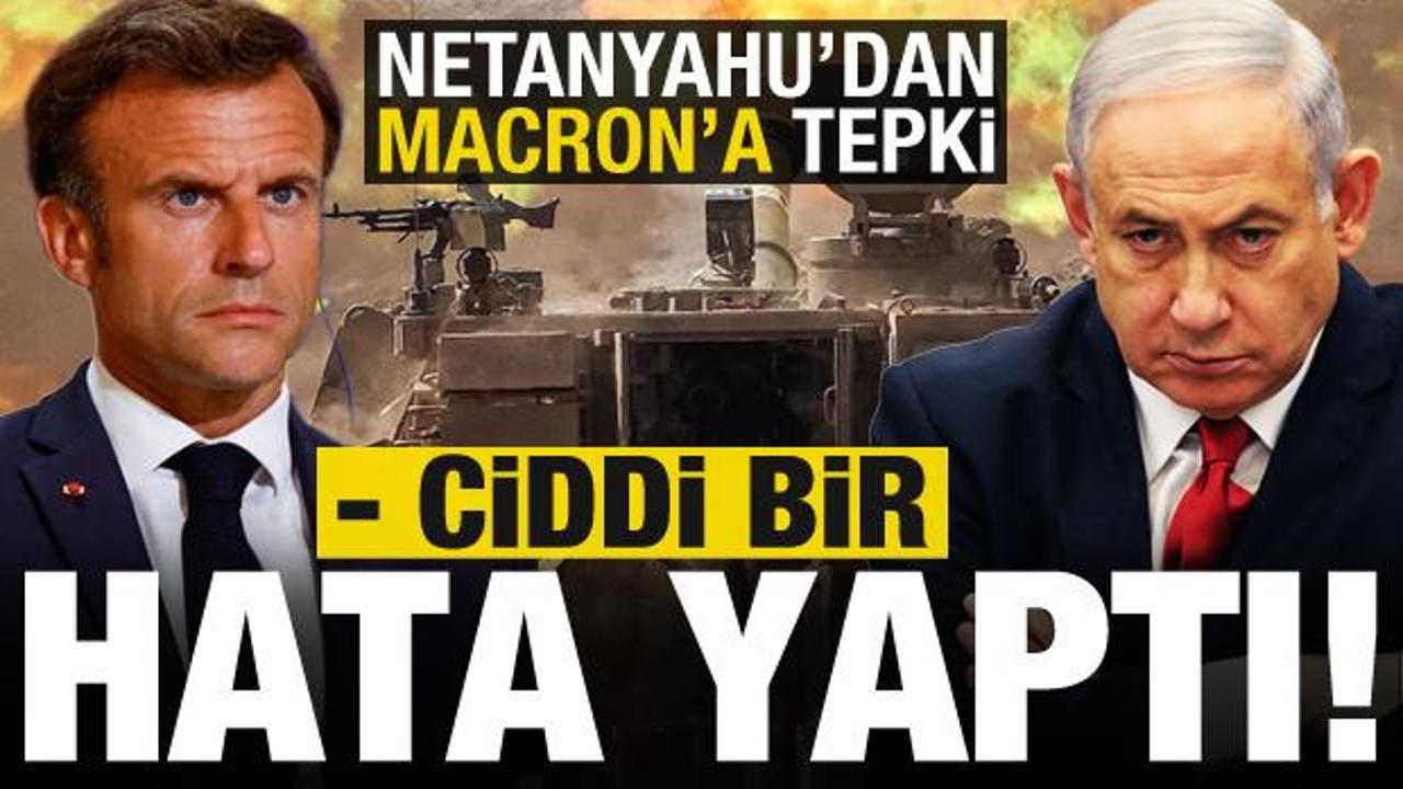 Netanyahu’dan Macron’a: Ciddi bir hata yaptı!