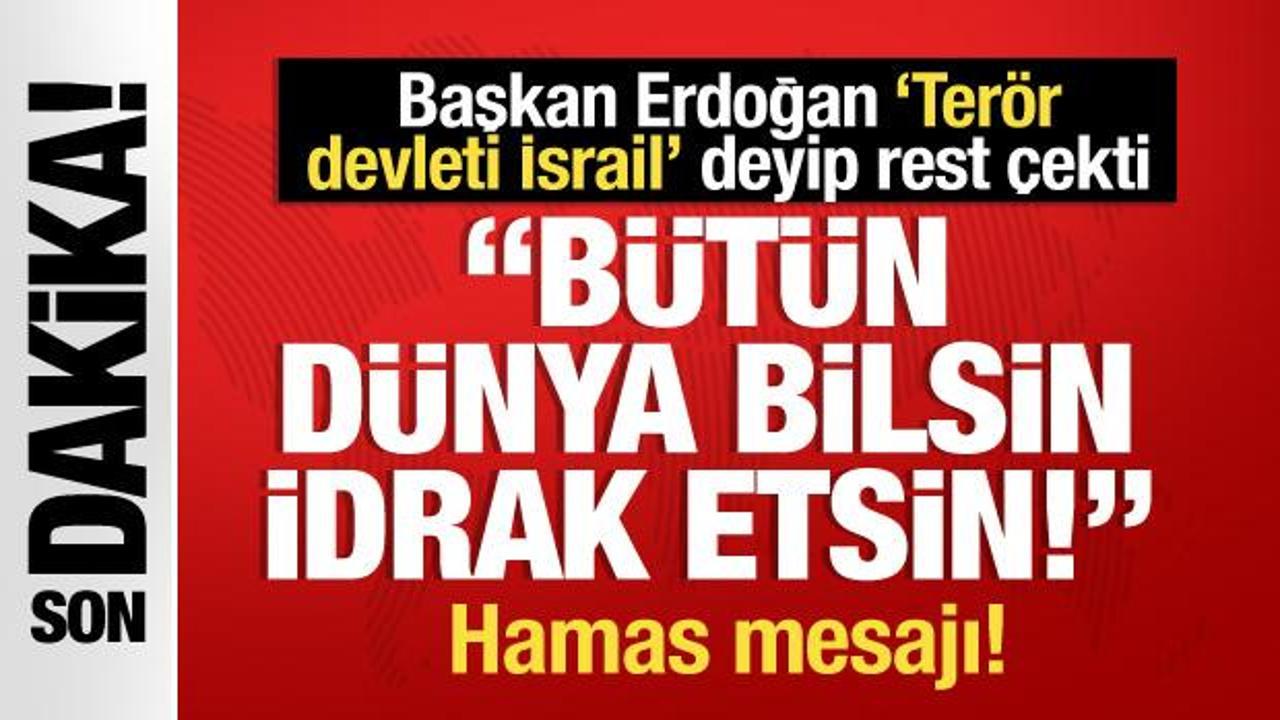Başkan Erdoğan ‘Terör devleti İsrail’ deyip rest çekti: Bütün dünya bilsin, idrak etsin