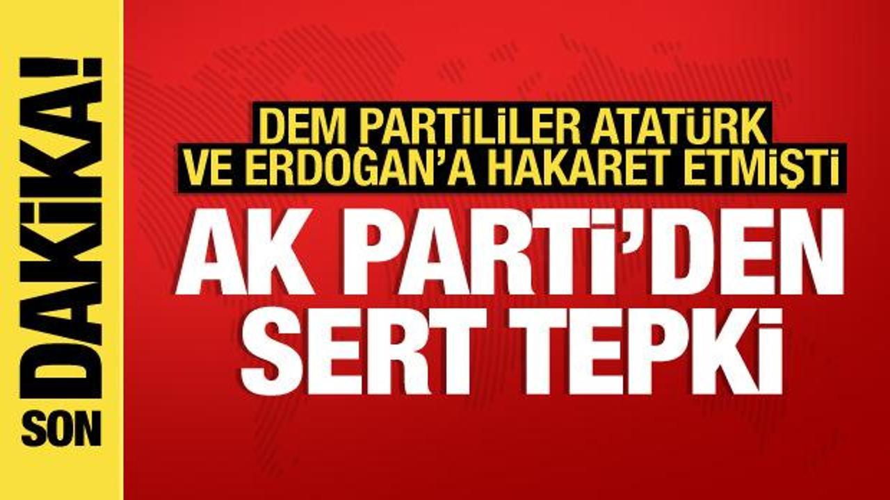 DEM Partililer Atatürk ve Erdoğan’a hakaret etmişlerdi: AK Parti’den tepki