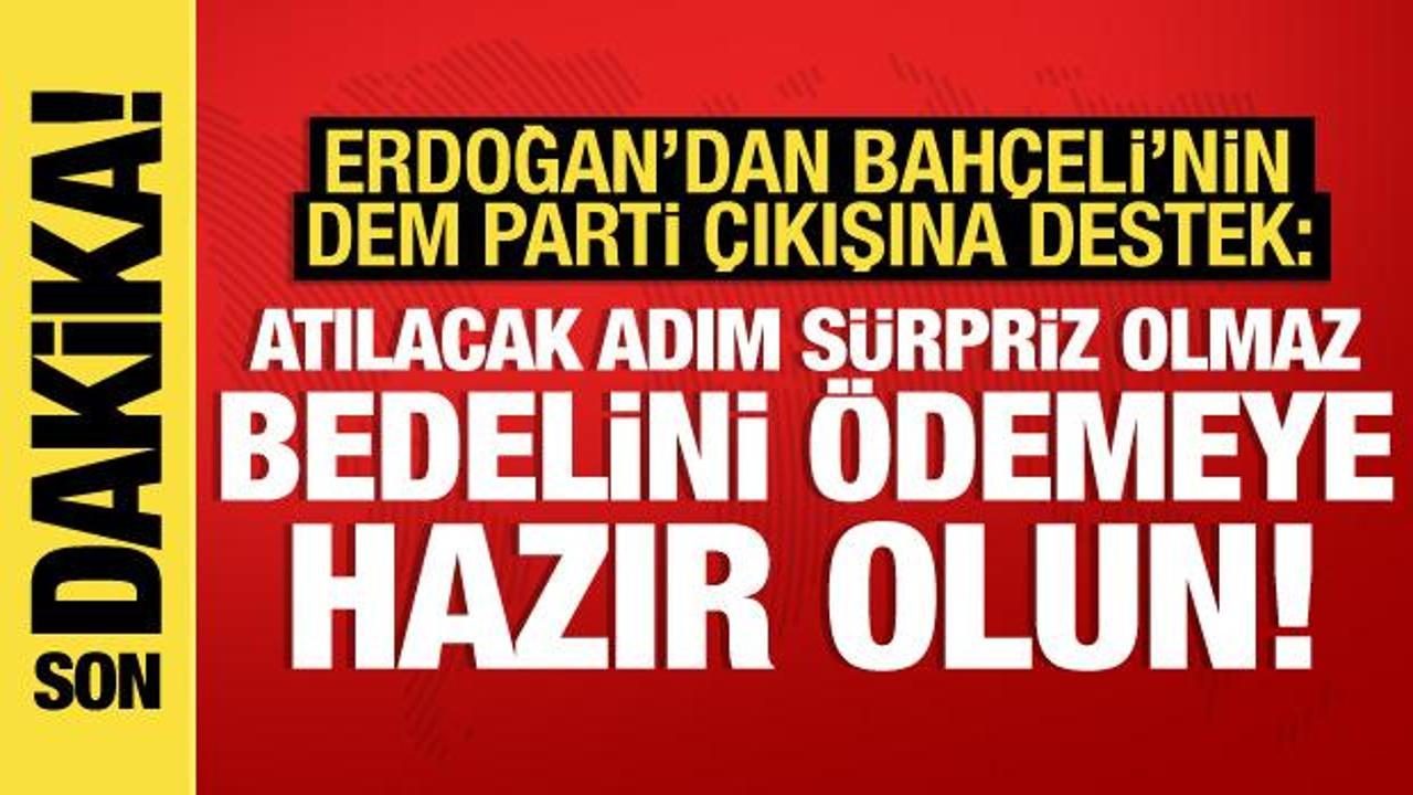 Erdoğan’dan Bahçeli’nin DEM Parti çıkışına destek: Bedelini ödemeye hazır olmalılar