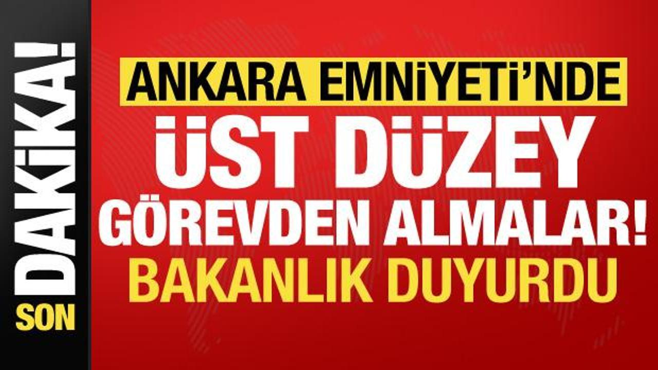Bakanlık duyurdu! Ankara Emniyeti’nde üst düzey görevden almalar…