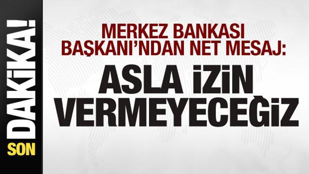 Merkez Bankası Başkanı’ndan açıklama: Kesinlikle izin vermeyeceğiz